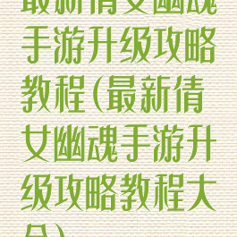 最新倩女幽魂手游升级攻略教程(最新倩女幽魂手游升级攻略教程大全)