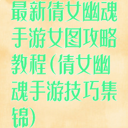 最新倩女幽魂手游女图攻略教程(倩女幽魂手游技巧集锦)