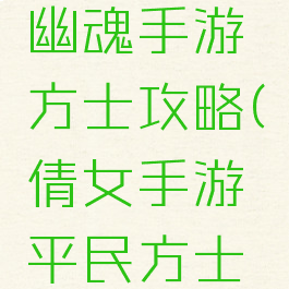 最新倩女幽魂手游方士攻略(倩女手游平民方士攻略)