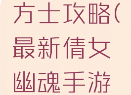 最新倩女幽魂手游方士攻略(最新倩女幽魂手游方士攻略图)