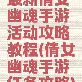 最新倩女幽魂手游活动攻略教程(倩女幽魂手游任务攻略)