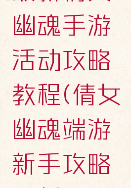 最新倩女幽魂手游活动攻略教程(倩女幽魂端游新手攻略最新)