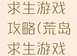 最新荒岛求生游戏攻略(荒岛求生游戏攻略大全)