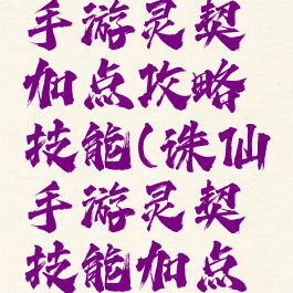 最新诛仙手游灵契加点攻略技能(诛仙手游灵契技能加点攻略大全)