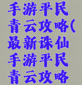 最新诛仙手游平民青云攻略(最新诛仙手游平民青云攻略视频)