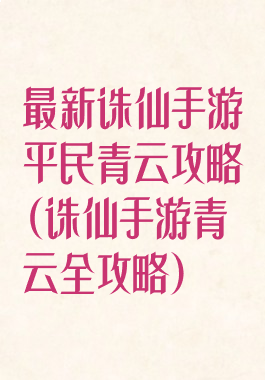 最新诛仙手游平民青云攻略(诛仙手游青云全攻略)