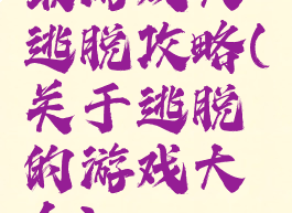 最游戏大逃脱攻略(关于逃脱的游戏大全)