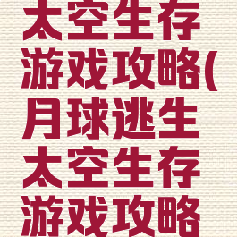 月球逃生太空生存游戏攻略(月球逃生太空生存游戏攻略视频)
