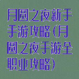月圆之夜新手手游攻略(月圆之夜手游全职业攻略)