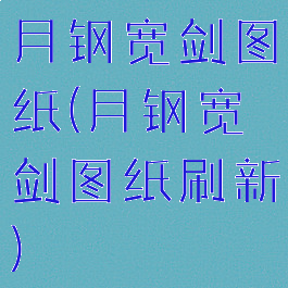 月钢宽剑图纸(月钢宽剑图纸刷新)