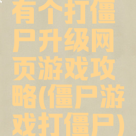 有个打僵尸升级网页游戏攻略(僵尸游戏打僵尸)