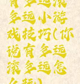 有多远滚多远小游戏技巧(你说有多远滚多远怎么玩)