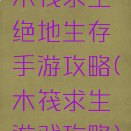 木筏求生绝地生存手游攻略(木筏求生游戏攻略)