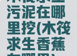 木筏求生污泥在哪里挖(木筏求生香蕉在哪里)