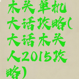 木头单机大话攻略(大话木头人2015攻略)