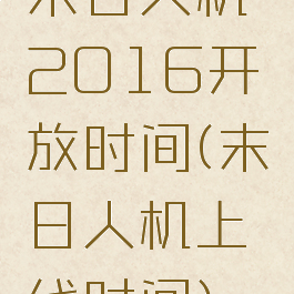 末日人机2016开放时间(末日人机上线时间)