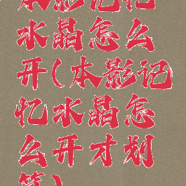 本影记忆水晶怎么开(本影记忆水晶怎么开才划算)