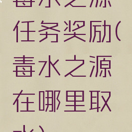 毒水之源任务奖励(毒水之源在哪里取水)