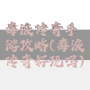 毒液传奇手游攻略(毒液传奇好玩吗)