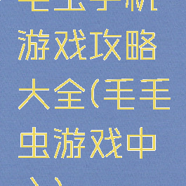 毛虫手机游戏攻略大全(毛毛虫游戏中心)