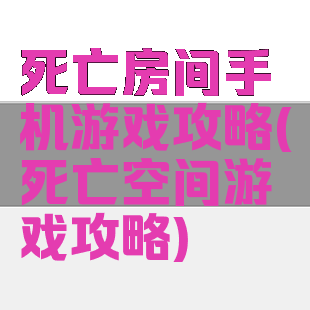 死亡房间手机游戏攻略(死亡空间游戏攻略)