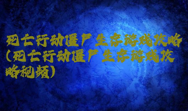 死亡行动僵尸生存游戏攻略(死亡行动僵尸生存游戏攻略视频)