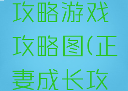 正妻成长攻略游戏攻略图(正妻成长攻略送礼)