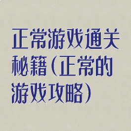 正常游戏通关秘籍(正常的游戏攻略)
