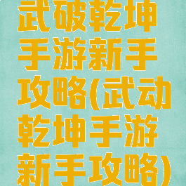 武破乾坤手游新手攻略(武动乾坤手游新手攻略)