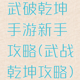 武破乾坤手游新手攻略(武战乾坤攻略)