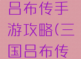 武统三国吕布传手游攻略(三国吕布传手机版)