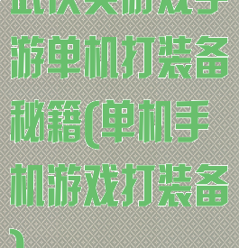 武侠类游戏手游单机打装备秘籍(单机手机游戏打装备)
