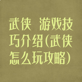 武侠乂游戏技巧介绍(武侠乂怎么玩攻略)