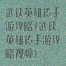 武侠英雄传手游攻略(武侠英雄传手游攻略视频)