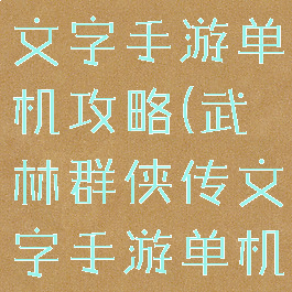 武林群侠传文字手游单机攻略(武林群侠传文字手游单机攻略图)