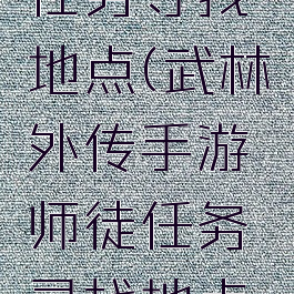 武林外传手游师徒任务寻找地点(武林外传手游师徒任务寻找地点春云共入九重城)