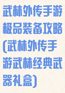 武林外传手游极品装备攻略(武林外传手游武林经典武器礼盒)