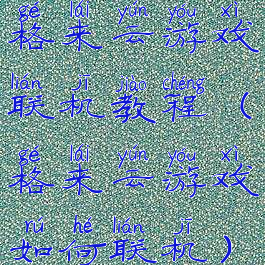格来云游戏联机教程(格来云游戏如何联机)
