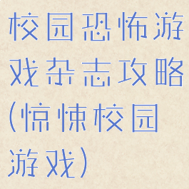 校园恐怖游戏杂志攻略(惊悚校园游戏)