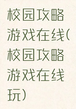 校园攻略游戏在线(校园攻略游戏在线玩)