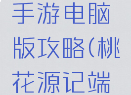 桃花源记手游电脑版攻略(桃花源记端游)