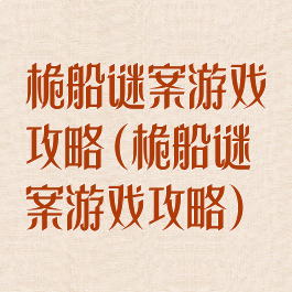 桅船谜案游戏攻略(桅船谜案游戏攻略)