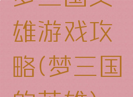 梦三国英雄游戏攻略(梦三国的英雄)