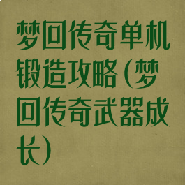 梦回传奇单机锻造攻略(梦回传奇武器成长)