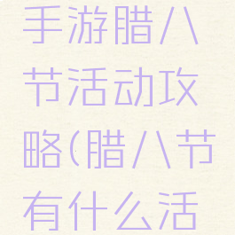 梦幻稀有手游腊八节活动攻略(腊八节有什么活动?)