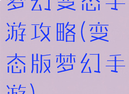 梦幻变态手游攻略(变态版梦幻手游)