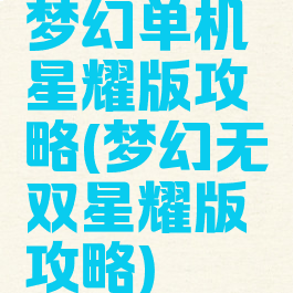 梦幻单机星耀版攻略(梦幻无双星耀版攻略)