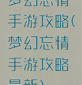 梦幻忘情手游攻略(梦幻忘情手游攻略最新)