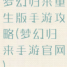 梦幻归来重生版手游攻略(梦幻归来手游官网)