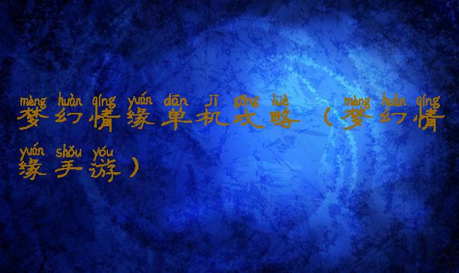 梦幻情缘单机攻略(梦幻情缘手游)